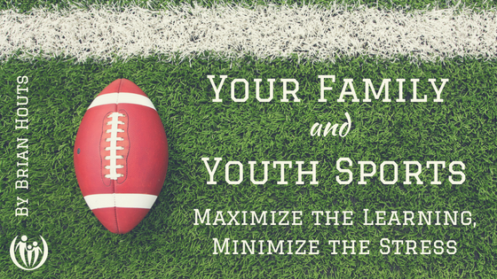 Your Family and Youth Sports: Maximize the Learning – Minimize the Stress