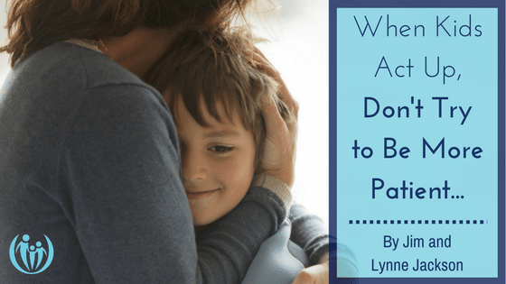 When Kids Act Up, Don’t Try to Be More Patient…