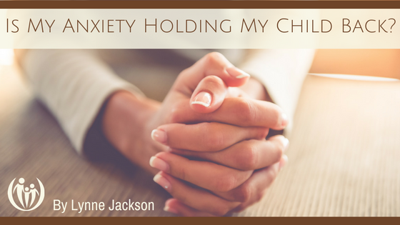Is My Anxiety Holding My Child Back?