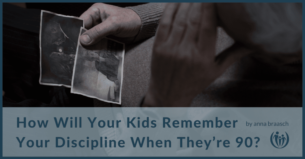 How Will Your Kids Remember Your Discipline When Theyre 90