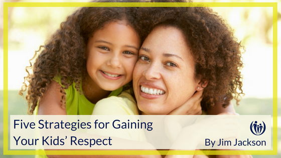 Five Strategies for Gaining Your Kids Respect