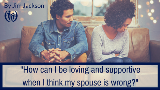 How can I be loving and supportive when I think my spouse is wrong