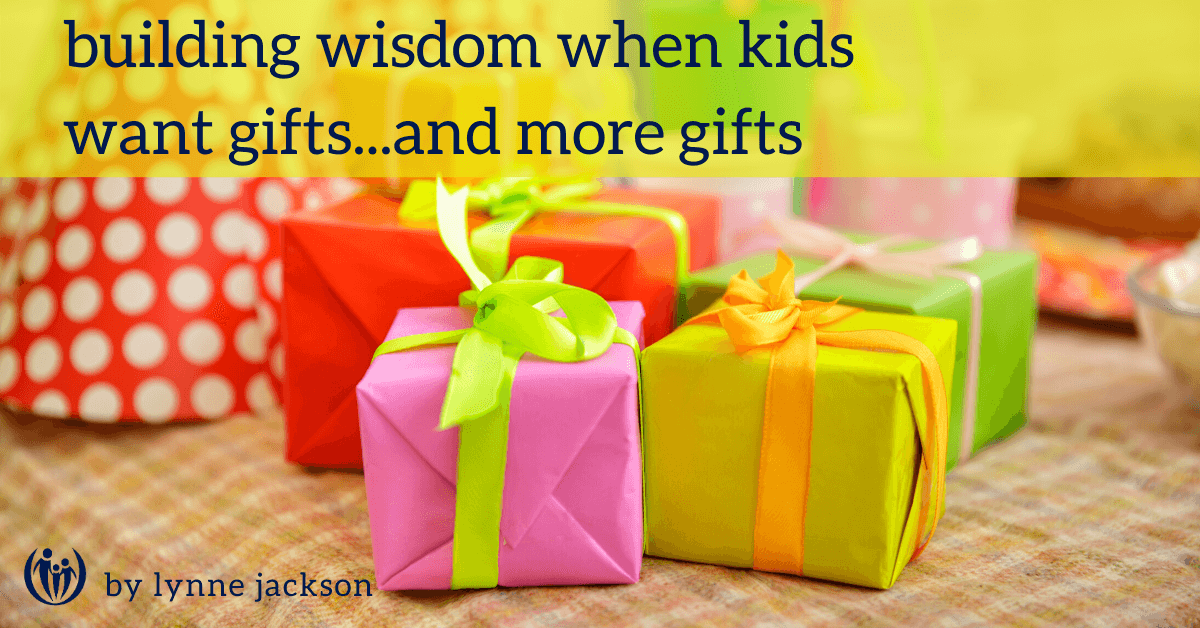 Building Wisdom When Kids Want Gifts…and More Gifts