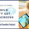 Child Wont Get Off Screens Podcast 1 1