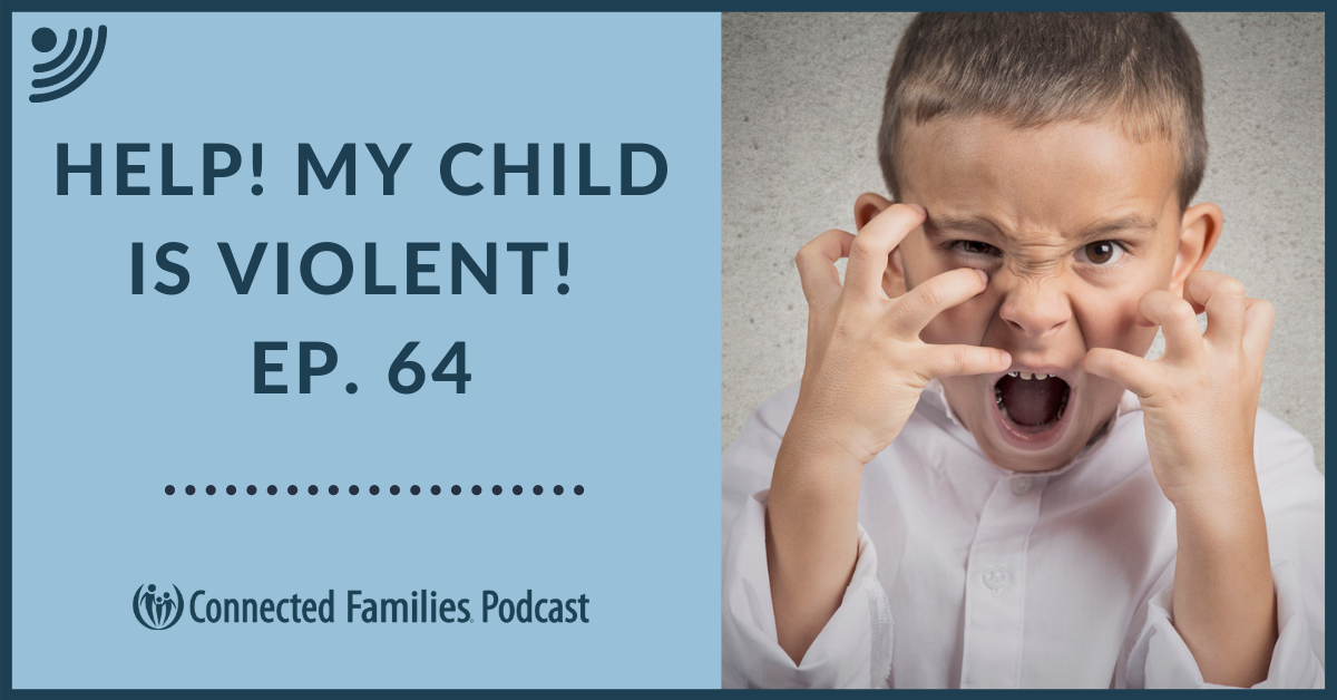 Help! My Child is Violent! | Ep. 64 | Connected Families