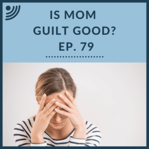 Is Mom Guilt Good? | Ep. 79