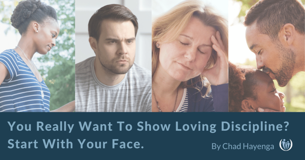 You Really Want To Show Loving Discipline? Start With Your Face.