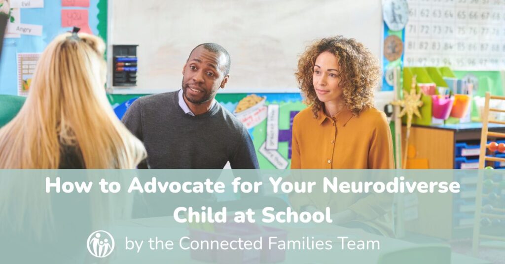 How to Advocate for Your Neurodivergent Child at School, by the Connected Families Team with insights from Connected Families Certified Parent Coaches, Marni Love and Taylor Irby